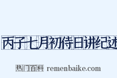 丙子七月初侍日讲纪述是什么意思的图片